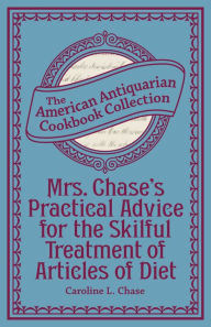 Title: Mrs. Chase's Practical Advice for the Skilful Treatment of Articles of Diet, Author: Caroline L. Chase