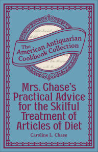 Title: Mrs. Chase's Practical Advice for the Skilful Treatment of Articles of Diet, Author: Caroline Chase