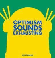Title: Optimism Sounds Exhausting, Author: Scott Adams