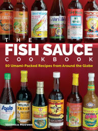 Title: The Fish Sauce Cookbook: 50 Umami-Packed Recipes from Around the Globe, Author: Veronica Meewes