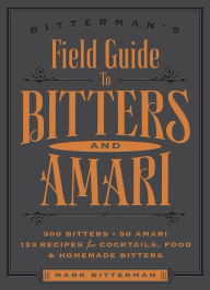Title: Bitterman's Field Guide to Bitters & Amari: 500 Bitters; 50 Amari; 123 Recipes for Cocktails, Food & Homemade Bitters, Author: Mark Bitterman