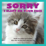 Title: Sorry I Slept on Your Face: Breakup Letters from Kitties Who Like You but Don't Like-Like You, Author: Jeremy Greenberg