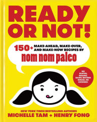 Title: Ready or Not!: 150+ Make-Ahead, Make-Over, and Make-Now Recipes by Nom Nom Paleo, Author: Michelle Tam