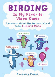 Title: Birding Is My Favorite Video Game: Cartoons about the Natural World from Bird and Moon, Author: Rosemary Mosco