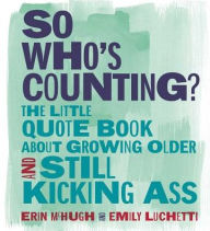 Title: So Who's Counting?: The Little Quote Book About Growing Older and Still Kicking Ass, Author: Erin McHugh