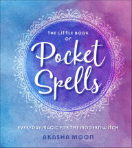 Title: The Little Book of Pocket Spells: Everyday Magic for the Modern Witch, Author: Akasha Moon