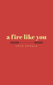 Title: a fire like you, Author: Upile Chisala