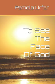 Title: To See The Face Of God: A Novel, Author: Pamela Urfer