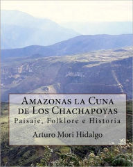 Title: Amazonas la Cuna de Los Chachapoyas: Paisaje, Folklore e Historia, Author: Juan Tejedo Huaman