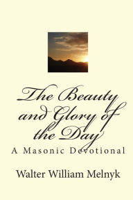 Title: The Beauty and Glory of the Day: A Masonic Devotional, Author: Walter William Melnyk