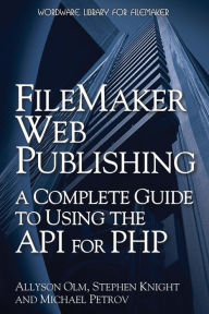 Title: FileMaker Web Publishing: A Complete Guide to Using the API for PHP: A Complete Guide to Using the API for PHP, Author: Allyson Olm