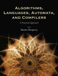 Title: Algorithms, Languages, Automata, and Compilers: A Practical Approach: A Practical Approach, Author: Maxim Mozgovoy