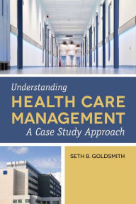 Title: Understanding Health Care Management: A Case Study Approach, Author: Seth B. Goldsmith