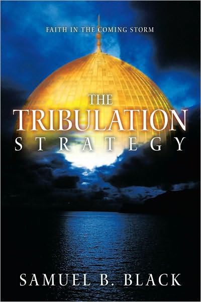 The Tribulation Strategy: Faith In The Coming Storm By Samuel B. Black ...