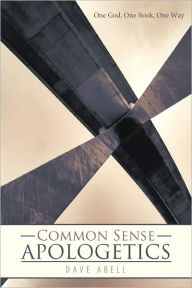 Title: Common Sense Apologetics: One God, One Book, One Way, Author: Dave Abell