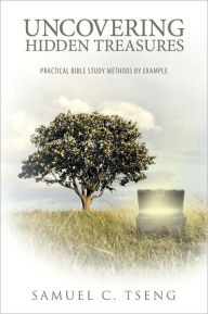 Title: Uncovering Hidden Treasures: Practical Bible Study Methods by Example, Author: Samuel C. Tseng