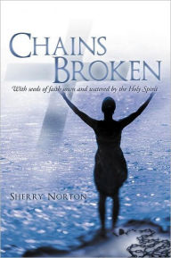 Title: Chains Broken: With Seeds of Faith Sown and Watered by the Holy Spirit, Author: Sherry Norton