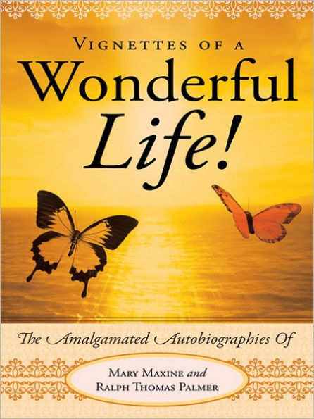 Vignettes Of A Wonderful Life!: The Amalgamated Autobiographies Of Mary Maxine And Ralph Thomas Palmer