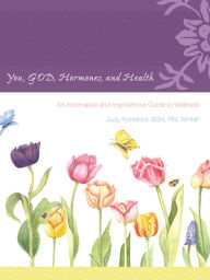 Title: You, GOD, Hormones, and Health: An Informative and Inspirational Guide to Wellness, Author: Judy Ponsford