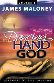 Title: Volume 2 The Dancing Hand of God: Unveiling the Fullness of God through Apostolic Signs, Wonders, and Miracles, Author: James Maloney