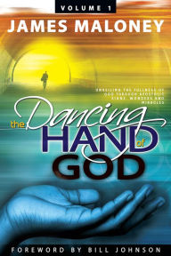 Title: Volume 1 The Dancing Hand of God: Unveiling the Fullness of God through Apostolic Signs, Wonders, and Miracles, Author: James Maloney