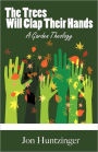 The Trees Will Clap Their Hands: A Garden Theology