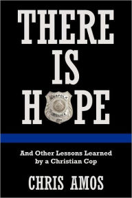 Title: There Is Hope: And Other Lessons Learned by a Christian Cop, Author: Chris Amos