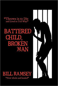 Battered Child, Broken Man: Thrown in to Die and Lived to Tell Why!