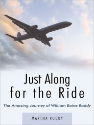 Title: Just Along for the Ride: The Amazing Journey of WIlliam Baine Roddy, Author: Martha Roddy
