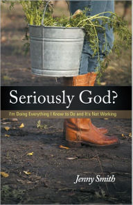 Title: Seriously God?: I'm Doing Everything I Know To Do And It's Not Working, Author: Jenny Smith