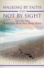 Walking by Faith and Not by Sight: Trusting God When Life Does Not Make Sense