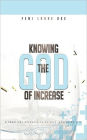 Knowing the God of Increase: A Practical Approach to an Ever Increasing Life