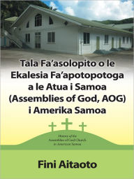 Title: Tala Fa'asolopito o le Ekalesia Fa'apotopotoga a le Atua i Samoa (Assemblies of God, AOG) i Amerika Samoa: History of the Assemblies of God church in American Samoa, Author: Fini Aitaoto