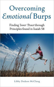Title: Overcoming Emotional Burps: Finding Inner Peace Through Principles Found in Isaiah 58, Author: Libby Dodson McClung