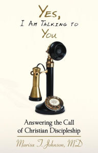 Title: Yes, I Am Talking to You: Answering the Call of Christian Discipleship, Author: Marisa T. Johnson MD