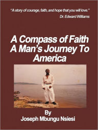 Title: A Compass of Faith: A Man's Journey To America, Author: Joseph Mbungu Nsiesi