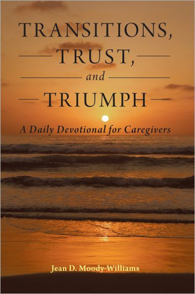 Transitions, Trust, and Triumph: A Daily Devotional for Caregivers