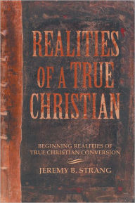 Title: Realities of a True Christian: Beginning Realities of True Christian Conversion, Author: Jeremy B. Strang