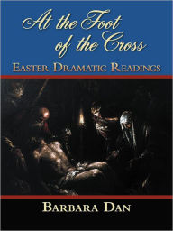 Title: At the Foot of the Cross: Easter Dramatic Readings, Author: Barbara Dan