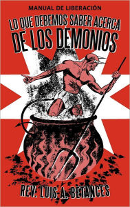 Title: Lo Que Debemos Saber Acerca de Los Demonios: Manual de Liberacion, Author: Luis A Betances