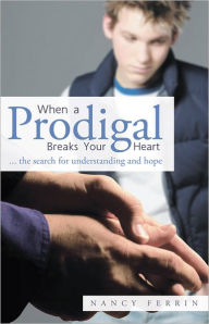 Title: When A Prodigal Breaks Your Heart: ... the search for understanding and hope, Author: Nancy Ferrin