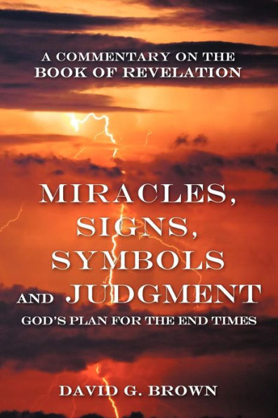 Miracles, Signs, Symbols and Judgment God's Plan for the End Times: A Commentary on the Book of Revelation