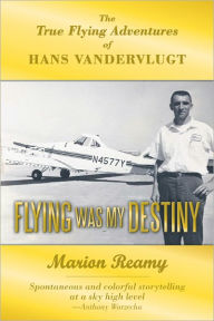 Title: Flying Was My Destiny: The True Flying Adventures of Hans Vandervlugt, Author: Marion Reamy