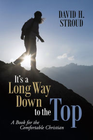 Title: It's a Long Way Down to the Top: A Book for the Comfortable Christian, Author: David H. Stroud