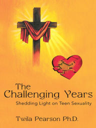 Title: The Challenging Years: Shedding Light on Teen Sexuality, Author: Twila Pearson Ph.D.