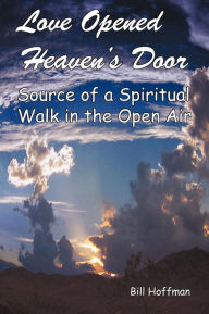 Title: Love Opened Heaven's Door: Source of a Spiritual Walk in the Open Air, Author: Bill Hoffman