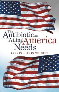 Title: The Antibiotic an Ailing America Needs, Author: Colonel Don Wilson