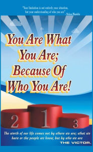 Title: You are What You Are; Because of Who You Are: the worth of our lives comes not by where we are; what we have; or the people we know, but by who we are, Author: The Victor