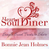Title: Heart and Soul Diner: Simple Sweet Treats to Share, Author: Bonnie Jean Holmes