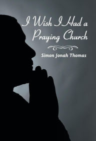 Title: I Wish I Had a Praying Church, Author: Simon Jonah Thomas